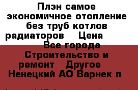 Плэн самое экономичное отопление без труб котлов радиаторов  › Цена ­ 1 150 - Все города Строительство и ремонт » Другое   . Ненецкий АО,Варнек п.